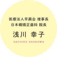 医療法人早蕨会 理事長 日本橋矯正歯科 院長 浅川 幸子 sachiko asakawa