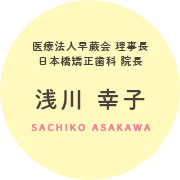 医療法人早蕨会 理事長 日本橋矯正歯科 院長 浅川 幸子 sachiko asakawa